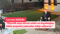 Levent Bülbül: Göynük Suyu ve Kayaboğazı Projelerini Yakından Takip Ediliyoruz.