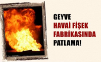 Geyve de Havai Fişek Fabrikasında Patlama